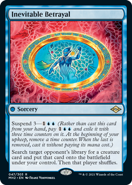 Inevitable Betrayal
 Suspend 3— (Rather than cast this card from your hand, pay  and exile it with three time counters on it. At the beginning of your upkeep, remove a time counter. When the last is removed, cast it without paying its mana cost.)Search target opponent's libra
